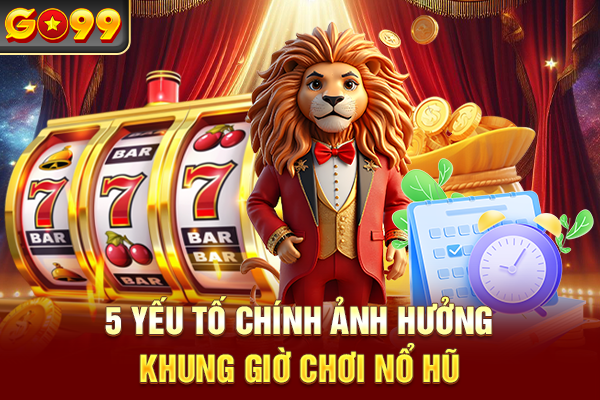 5 yếu tố chính ảnh hưởng khung giờ chơi nổ hũ