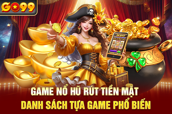 Game Nổ Hũ Rút Tiền Mặt - Danh Sách Tựa Game Phổ Biến