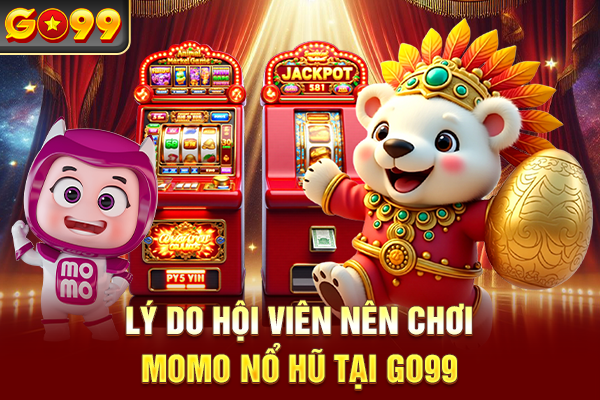 Lý do hội viên nên chơi Momo nổ hũ tại Go99