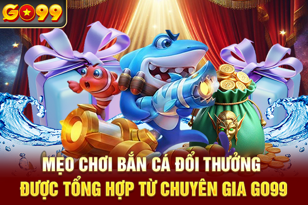 Mẹo chơi bắn cá đổi thưởng được tổng hợp từ chuyên gia Go99