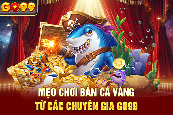 Mẹo chơi bắn cá vàng từ các chuyên gia Go99