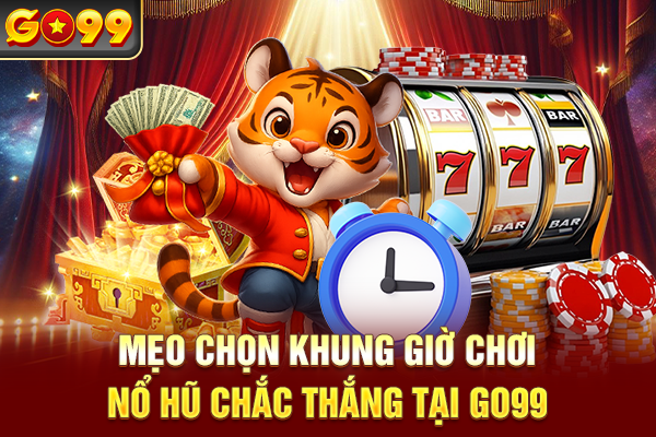Mẹo chọn khung giờ chơi nổ hũ chắc thắng tại Go99