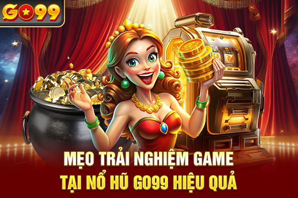 Mẹo trải nghiệm game tại nổ hũ Go99 hiệu quả