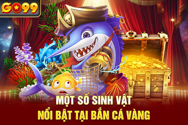 Một số sinh vật nổi bật tại bắn cá vàng