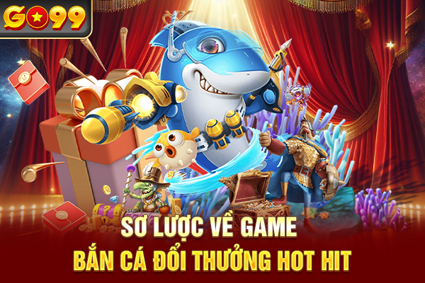 Sơ lược về game bắn cá đổi thưởng hot hit