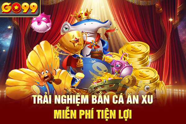 Trải nghiệm bắn cá ăn xu miễn phí tiện lợi