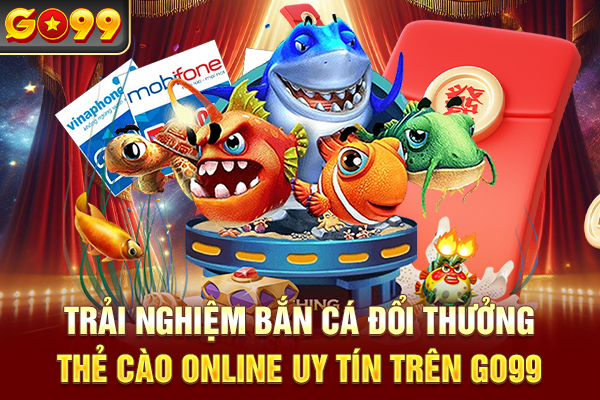 Trải nghiệm bắn cá đổi thưởng thẻ cào online uy tín trên Go99