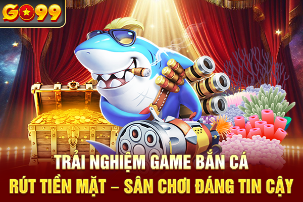 Trải Nghiệm Game Bắn Cá Rút Tiền Mặt – Sân Chơi Minh Bạch